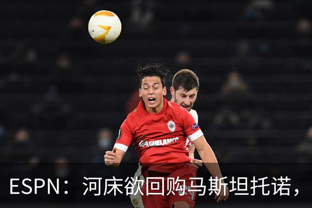 ESPN：河床欲回购马斯坦托诺，尤文、赫塔费、富勒姆等队有意租借